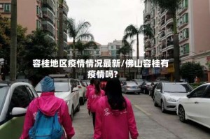 容桂地区疫情情况最新/佛山容桂有疫情吗?