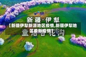【新疆伊犁新源地区疫情,新疆伊犁地区最新疫情】