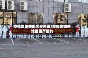 疫情是哪些地区最严重/疫情是哪些地区最严重的