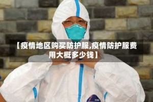 【疫情地区购买防护服,疫情防护服费用大概多少钱】
