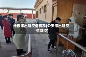 地区派出所疫情情况(公安派出所疫情防控)