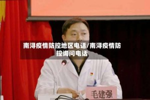 南浔疫情防控地区电话/南浔疫情防控询问电话
