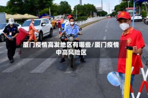 厦门疫情高发地区有哪些/厦门疫情中高风险区