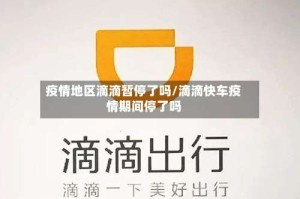 疫情地区滴滴暂停了吗/滴滴快车疫情期间停了吗