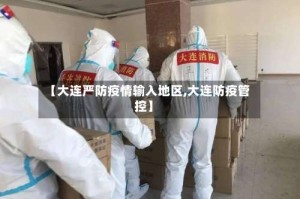 【大连严防疫情输入地区,大连防疫管控】