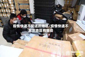 疫情快递不配送的地区/疫情快递不发货地区有哪些