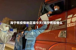 海宁有疫情地区嘛今天(海宁有疫情么)