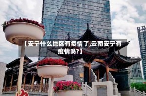 【安宁什么地区有疫情了,云南安宁有疫情吗?】
