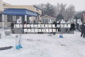 【哈尔滨疫情地区隔离标准,哈尔滨疫情地区隔离标准最新】