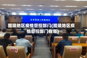 醴陵地区疫情管控部门(醴陵地区疫情管控部门在哪)