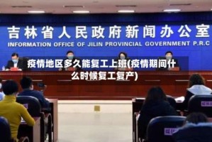 疫情地区多久能复工上班(疫情期间什么时候复工复产)