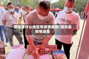 团风县什么地区有疫情病例/团风县疫情速报
