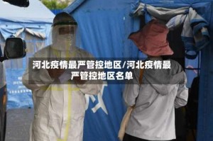 河北疫情最严管控地区/河北疫情最严管控地区名单