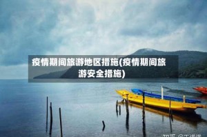 疫情期间旅游地区措施(疫情期间旅游安全措施)