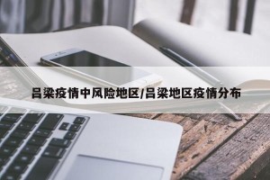 吕梁疫情中风险地区/吕梁地区疫情分布
