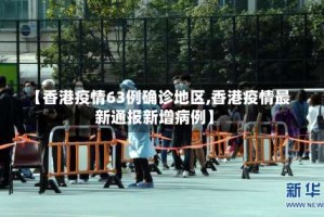 【香港疫情63例确诊地区,香港疫情最新通报新增病例】