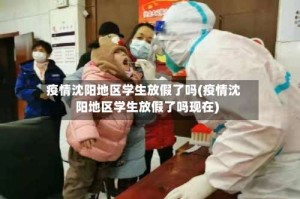 疫情沈阳地区学生放假了吗(疫情沈阳地区学生放假了吗现在)