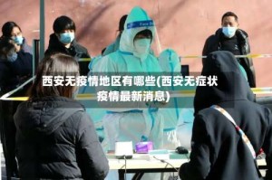 西安无疫情地区有哪些(西安无症状疫情最新消息)