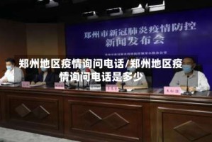 郑州地区疫情询问电话/郑州地区疫情询问电话是多少