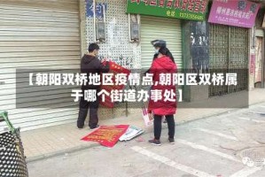 【朝阳双桥地区疫情点,朝阳区双桥属于哪个街道办事处】