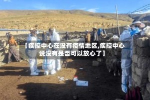 【疾控中心在没有疫情地区,疾控中心说没有是否可以放心了】