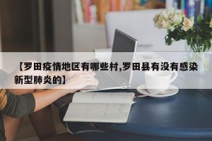【罗田疫情地区有哪些村,罗田县有没有感染新型肺炎的】