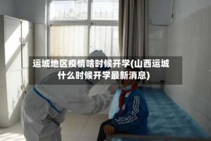 运城地区疫情啥时候开学(山西运城什么时候开学最新消息)