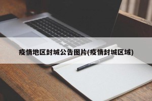 疫情地区封城公告图片(疫情封城区域)