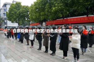 白彦疫情分布地区/白色疫情最新消息