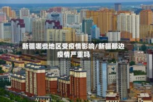 新疆哪些地区受疫情影响/新疆那边疫情严重吗