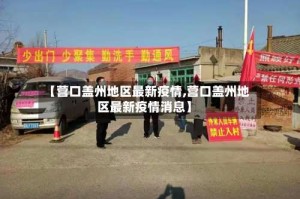 【营口盖州地区最新疫情,营口盖州地区最新疫情消息】