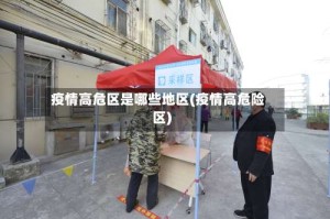 疫情高危区是哪些地区(疫情高危险区)