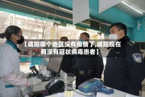 【咸阳哪个地区没有疫情了,咸阳现在有没有冠状病毒患者】