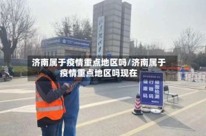 济南属于疫情重点地区吗/济南属于疫情重点地区吗现在