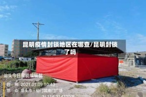昆明疫情封锁地区在哪查/昆明封锁了吗