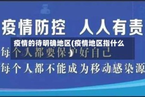 疫情的待明确地区(疫情地区指什么)