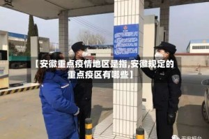 【安徽重点疫情地区是指,安徽规定的重点疫区有哪些】