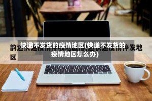 快递不发货的疫情地区(快递不发货的疫情地区怎么办)