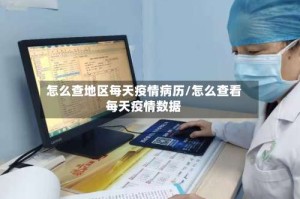 怎么查地区每天疫情病历/怎么查看每天疫情数据