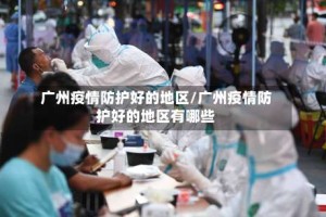 广州疫情防护好的地区/广州疫情防护好的地区有哪些