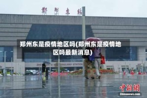 郑州东是疫情地区吗(郑州东是疫情地区吗最新消息)