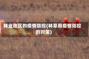 林业地区的疫情防控(林草局疫情防控的对策)