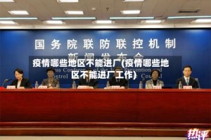 疫情哪些地区不能进厂(疫情哪些地区不能进厂工作)
