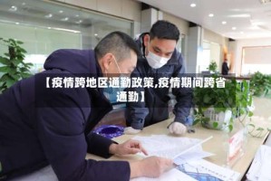 【疫情跨地区通勤政策,疫情期间跨省通勤】