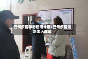 巴州疫情静态管理地区/巴州疫情最新出入政策