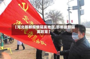 【河北邯郸疫情隔离地区,邯郸最新隔离政策】