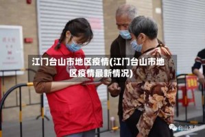 江门台山市地区疫情(江门台山市地区疫情最新情况)