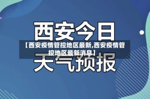 【西安疫情管控地区最新,西安疫情管控地区最新消息】