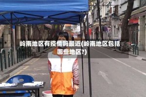 岭南地区有疫情吗最近(岭南地区包括哪些地区?)