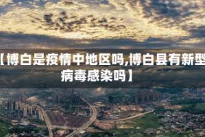 【博白是疫情中地区吗,博白县有新型病毒感染吗】